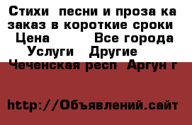 Стихи, песни и проза ка заказ в короткие сроки › Цена ­ 300 - Все города Услуги » Другие   . Чеченская респ.,Аргун г.